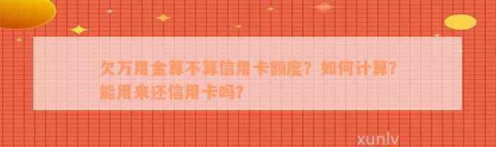 欠万用金算不算信用卡额度？如何计算？能用来还信用卡吗？