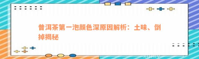 普洱茶第一泡颜色深原因解析：土味、倒掉揭秘