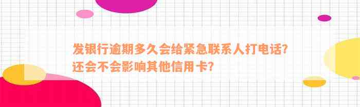 发银行逾期多久会给紧急联系人打电话？还会不会影响其他信用卡？