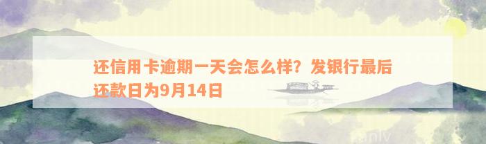 还信用卡逾期一天会怎么样？发银行最后还款日为9月14日