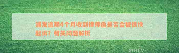 浦发逾期4个月收到律师函是否会被很快起诉？相关问题解析