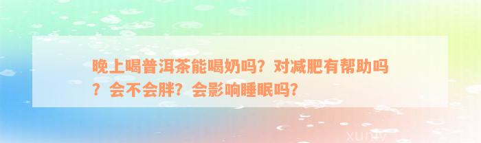 晚上喝普洱茶能喝奶吗？对减肥有帮助吗？会不会胖？会影响睡眠吗？