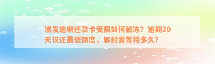 浦发逾期还款卡受限如何解冻？逾期20天仅还最低额度，解封需等待多久？