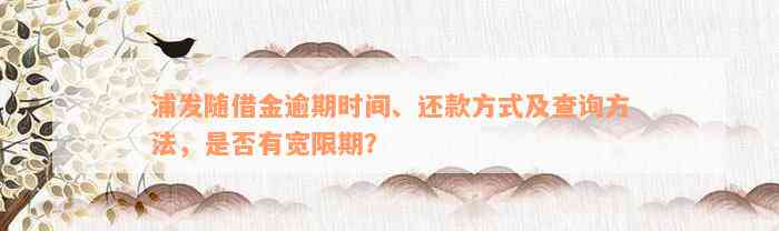 浦发随借金逾期时间、还款方式及查询方法，是否有宽限期？