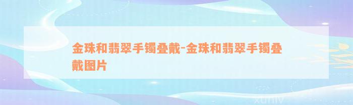 金珠和翡翠手镯叠戴-金珠和翡翠手镯叠戴图片