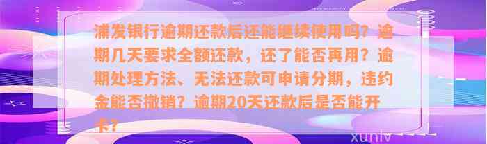 浦发银行逾期还款后还能继续使用吗？逾期几天要求全额还款，还了能否再用？逾期处理方法、无法还款可申请分期，违约金能否撤销？逾期20天还款后是否能开卡？