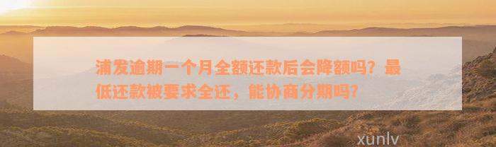 浦发逾期一个月全额还款后会降额吗？最低还款被要求全还，能协商分期吗？