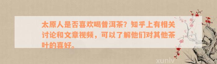 太原人是否喜欢喝普洱茶？知乎上有相关讨论和文章视频，可以了解他们对其他茶叶的喜好。