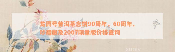 龙园号普洱茶念饼90周年，60周年、珍藏版及2007限量版价格查询