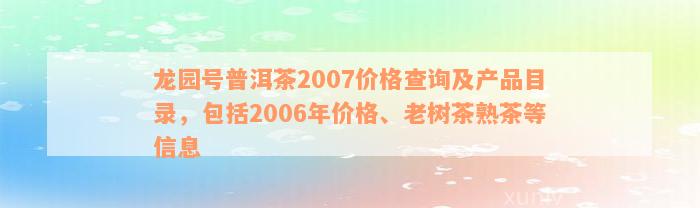 龙园号普洱茶2007价格查询及产品目录，包括2006年价格、老树茶熟茶等信息