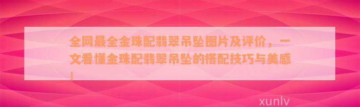 全网最全金珠配翡翠吊坠图片及评价，一文看懂金珠配翡翠吊坠的搭配技巧与美感！