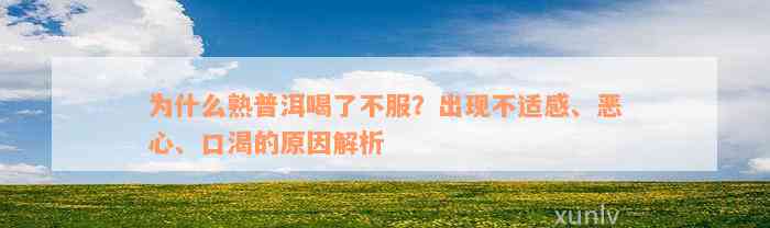 为什么熟普洱喝了不服？出现不适感、恶心、口渴的原因解析