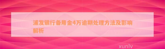 浦发银行备用金4万逾期处理方法及影响解析