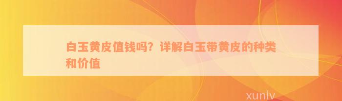 白玉黄皮值钱吗？详解白玉带黄皮的种类和价值