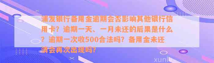 浦发银行备用金逾期会否影响其他银行信用卡？逾期一天、一月未还的后果是什么？逾期一次收500合法吗？备用金未还清会再次出现吗？