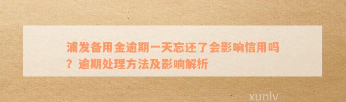 浦发备用金逾期一天忘还了会影响信用吗？逾期处理方法及影响解析