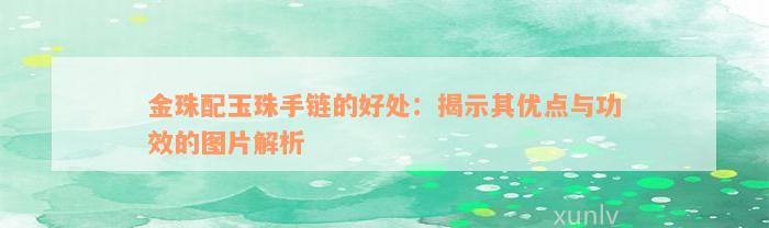 金珠配玉珠手链的好处：揭示其优点与功效的图片解析