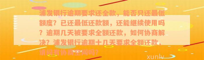 浦发银行逾期要求还全款，能否只还最低额度？已还最低还款额，还能继续使用吗？逾期几天被要求全额还款，如何协商解决？浦发银行逾期十几天要求全额还款，请问有协商空间吗？