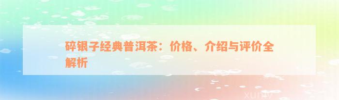 碎银子经典普洱茶：价格、介绍与评价全解析