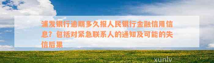 浦发银行逾期多久报人民银行金融信用信息？包括对紧急联系人的通知及可能的失信后果