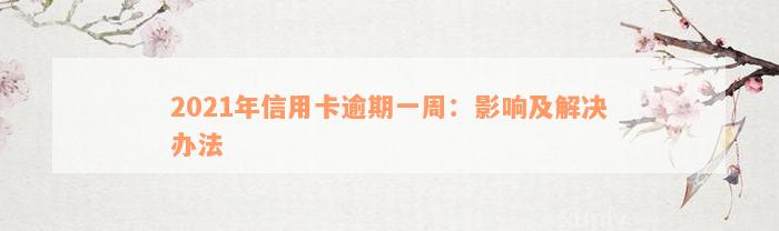 2021年信用卡逾期一周：影响及解决办法