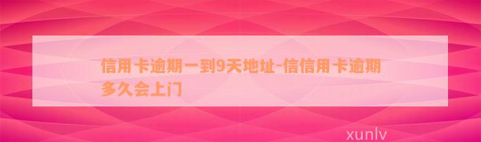 信用卡逾期一到9天地址-信信用卡逾期多久会上门