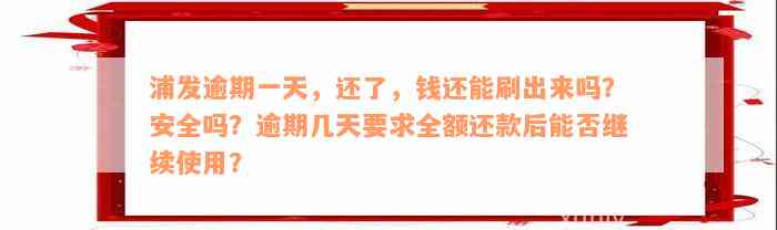 浦发逾期一天，还了，钱还能刷出来吗？安全吗？逾期几天要求全额还款后能否继续使用？