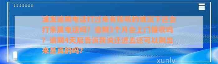 浦发逾期电话打过来有接听的情况下还会打亲属电话吗？逾期3个月会上门催收吗？逾期4天后告诉我说还进去还可以刷出来是真的吗？