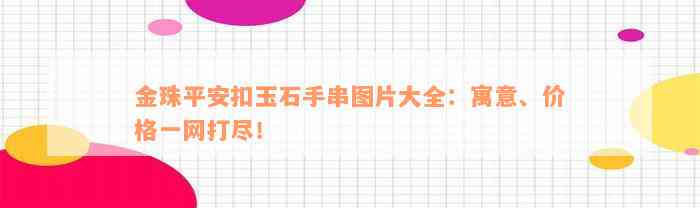 金珠平安扣玉石手串图片大全：寓意、价格一网打尽！