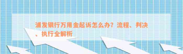 浦发银行万用金起诉怎么办？流程、判决、执行全解析