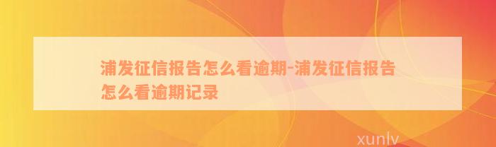 浦发征信报告怎么看逾期-浦发征信报告怎么看逾期记录