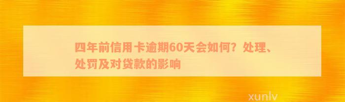 四年前信用卡逾期60天会如何？处理、处罚及对贷款的影响