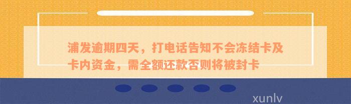 浦发逾期四天，打电话告知不会冻结卡及卡内资金，需全额还款否则将被封卡