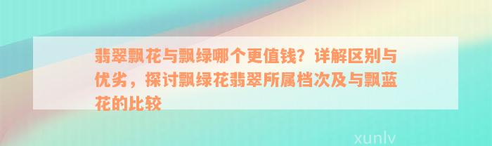 翡翠飘花与飘绿哪个更值钱？详解区别与优劣，探讨飘绿花翡翠所属档次及与飘蓝花的比较