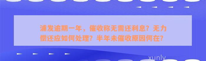 浦发逾期一年，催收称无需还利息？无力偿还应如何处理？半年未催收原因何在？