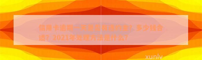 信用卡逾期一天是否有违约金？多少钱合适？2021年处理方法是什么？