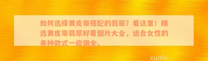 如何选择黄皮带搭配的翡翠？看这里！精选黄皮带翡翠好看图片大全，适合女性的各种款式一应俱全。