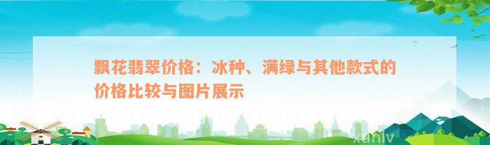 飘花翡翠价格：冰种、满绿与其他款式的价格比较与图片展示