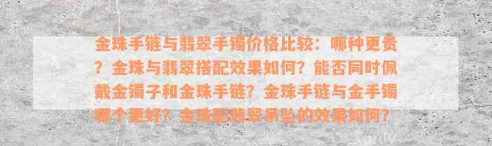 金珠手链与翡翠手镯价格比较：哪种更贵？金珠与翡翠搭配效果如何？能否同时佩戴金镯子和金珠手链？金珠手链与金手镯哪个更好？金珠配翡翠吊坠的效果如何？