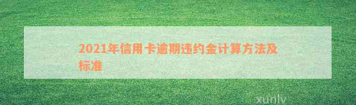 2021年信用卡逾期违约金计算方法及标准