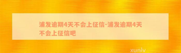 浦发逾期4天不会上征信-浦发逾期4天不会上征信吧