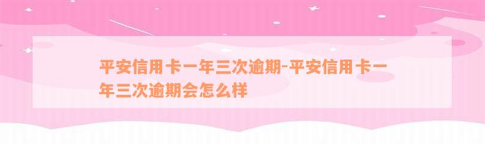 平安信用卡一年三次逾期-平安信用卡一年三次逾期会怎么样