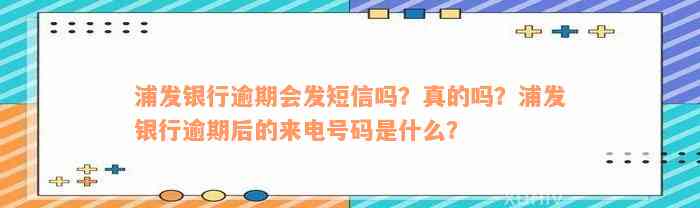 浦发银行逾期会发短信吗？真的吗？浦发银行逾期后的来电号码是什么？