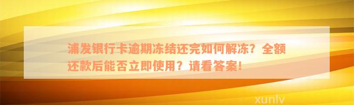 浦发银行卡逾期冻结还完如何解冻？全额还款后能否立即使用？请看答案！