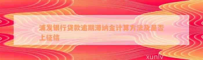 浦发银行贷款逾期滞纳金计算方法及是否上征信