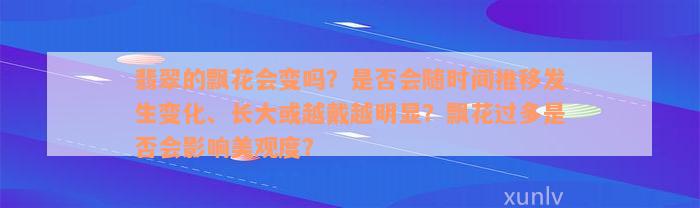 翡翠的飘花会变吗？是否会随时间推移发生变化、长大或越戴越明显？飘花过多是否会影响美观度？