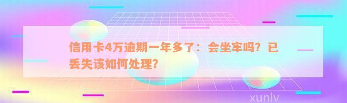 信用卡4万逾期一年多了：会坐牢吗？已丢失该如何处理？