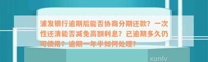 浦发银行逾期后能否协商分期还款？一次性还清能否减免高额利息？已逾期多久仍可使用？逾期一年半如何处理？