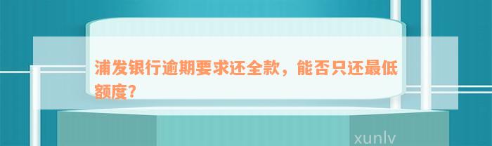 浦发银行逾期要求还全款，能否只还最低额度？