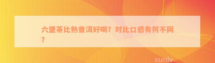 六堡茶比熟普洱好喝？对比口感有何不同？